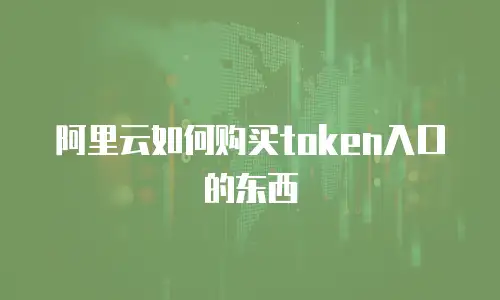 阿里云如何购买token入口的东西