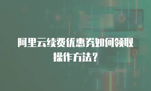 阿里云续费优惠券如何领取操作方法？