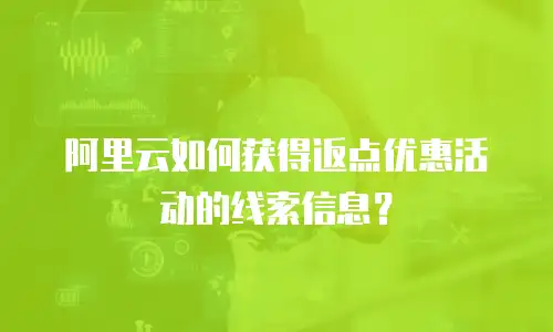 阿里云如何获得返点优惠活动的线索信息？