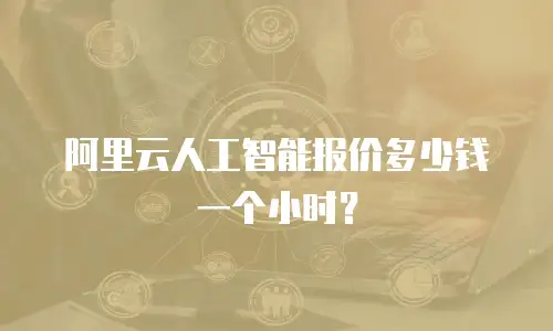 阿里云人工智能报价多少钱一个小时？