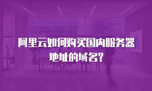 阿里云如何购买国内服务器地址的域名？