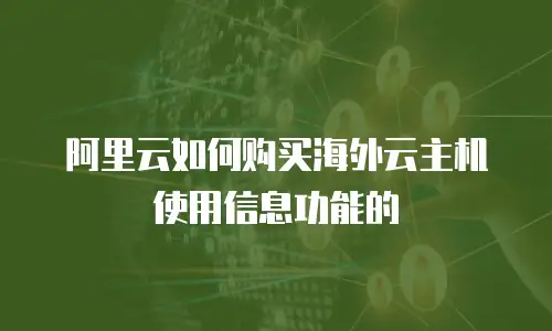 阿里云如何购买海外云主机使用信息功能的