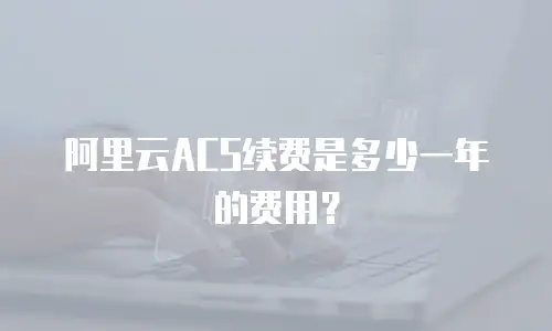 阿里云ACS续费是多少一年的费用？