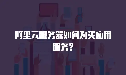 阿里云服务器如何购买应用服务？