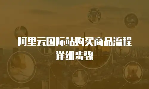 阿里云国际站购买商品流程详细步骤