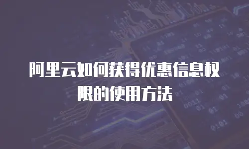 阿里云如何获得优惠信息权限的使用方法