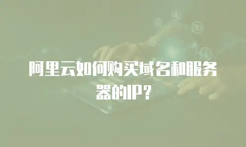 阿里云如何购买域名和服务器的IP？
