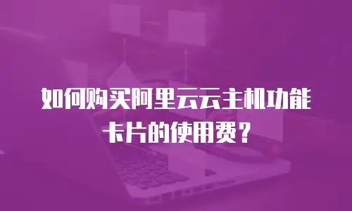 如何购买阿里云云主机功能卡片的使用费？