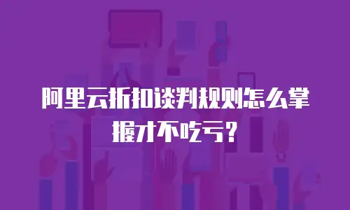 阿里云折扣谈判规则怎么掌握才不吃亏？