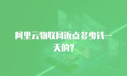 阿里云物联网返点多少钱一天的？