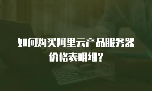 如何购买阿里云产品服务器价格表明细？