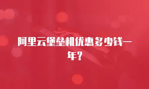 阿里云堡垒机优惠多少钱一年？