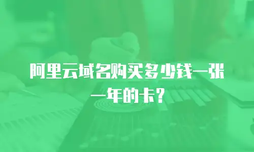 阿里云域名购买多少钱一张一年的卡？