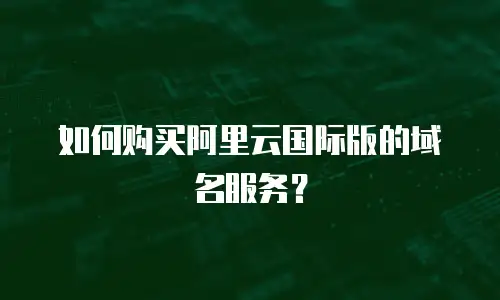 如何购买阿里云国际版的域名服务？