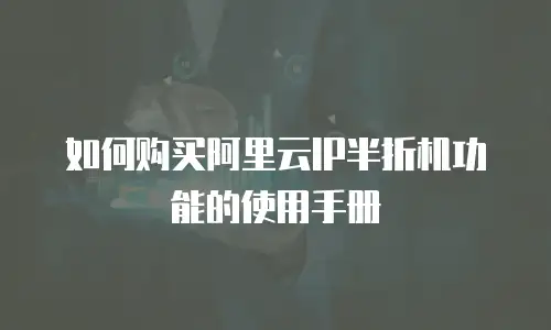 如何购买阿里云IP半折机功能的使用手册