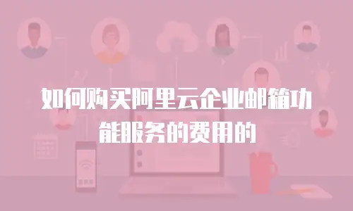 如何购买阿里云企业邮箱功能服务的费用的