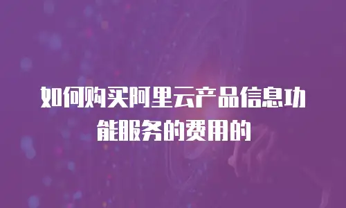 如何购买阿里云产品信息功能服务的费用的