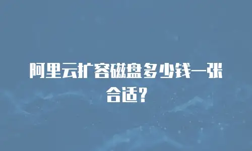 阿里云扩容磁盘多少钱一张合适？