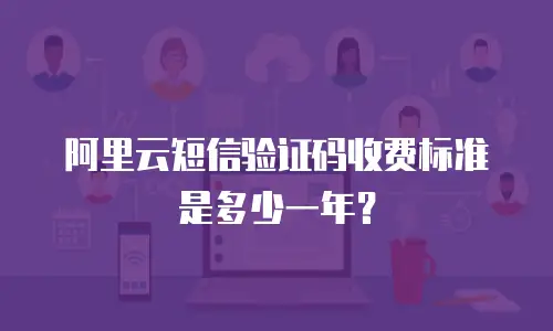 阿里云短信验证码收费标准是多少一年？