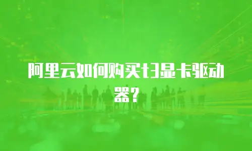 阿里云如何购买t3显卡驱动器？