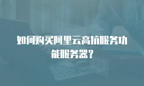 如何购买阿里云高抗服务功能服务器？