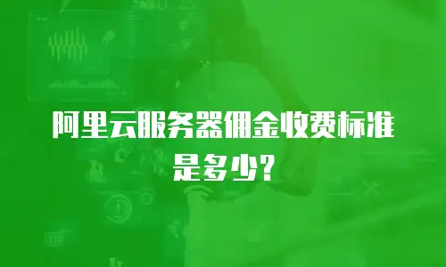 阿里云服务器佣金收费标准是多少？