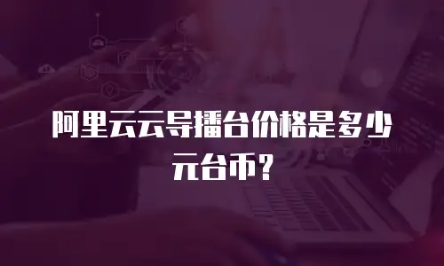 阿里云云导播台价格是多少元台币？