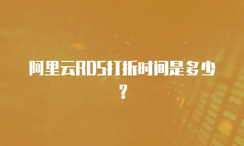 阿里云RDS打折时间是多少？
