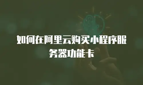 如何在阿里云购买小程序服务器功能卡