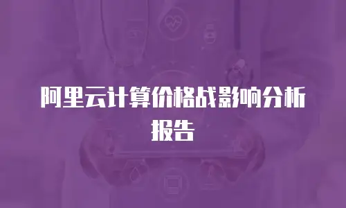 阿里云计算价格战影响分析报告