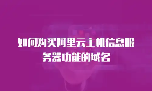 如何购买阿里云主机信息服务器功能的域名