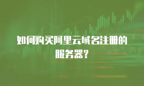 如何购买阿里云域名注册的服务器？