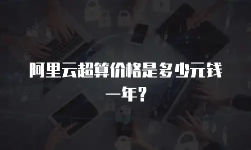 阿里云超算价格是多少元钱一年？