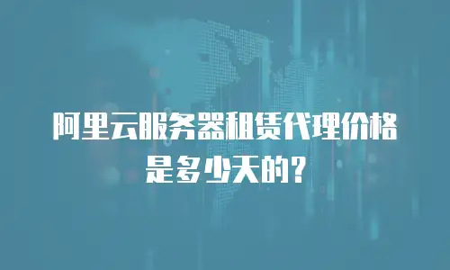 阿里云服务器租赁代理价格是多少天的？