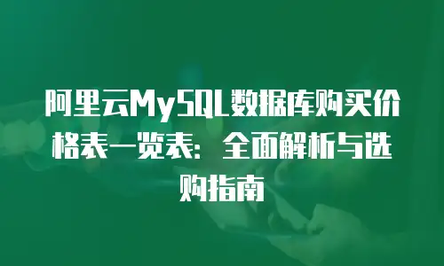 阿里云MySQL数据库购买价格表一览表：全面解析与选购指南
