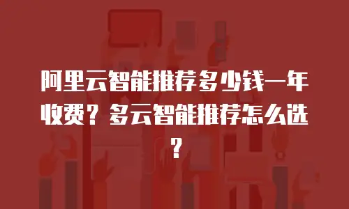 阿里云智能推荐多少钱一年收费？多云智能推荐怎么选？