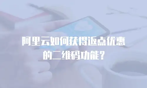 阿里云如何获得返点优惠劵的二维码功能？