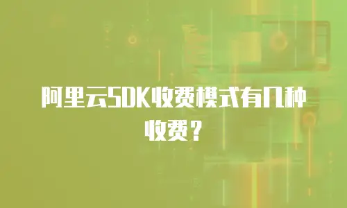 阿里云SDK收费模式有几种收费？