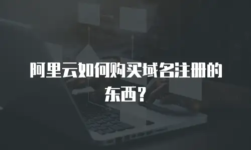 阿里云如何购买域名注册的东西？