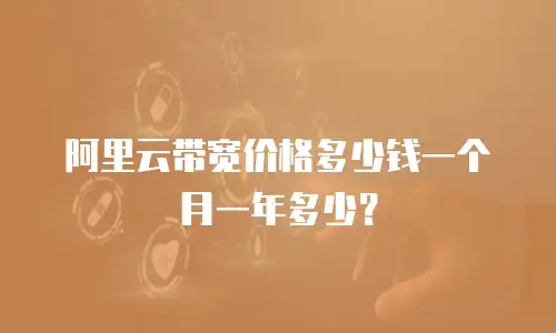 阿里云带宽价格多少钱一个月一年多少？