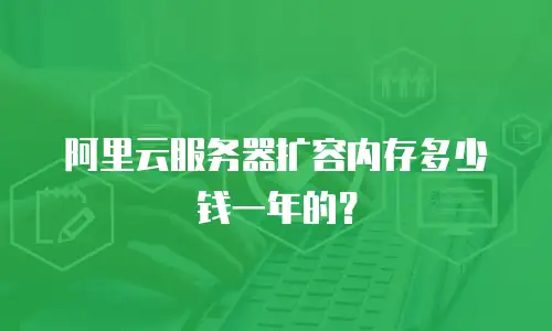 阿里云服务器扩容内存多少钱一年的？
