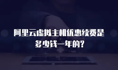 阿里云虚拟主机优惠续费是多少钱一年的？