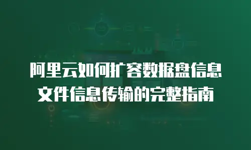 阿里云如何扩容数据盘信息文件信息传输的完整指南