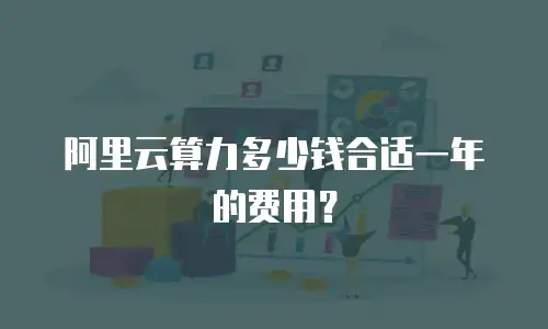 阿里云算力多少钱合适一年的费用？
