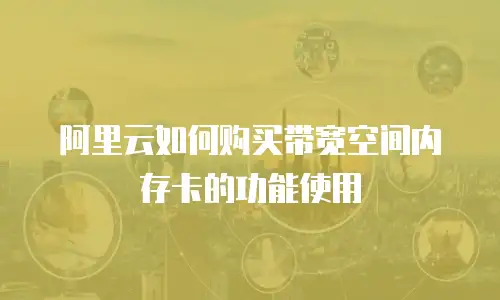 阿里云如何购买带宽空间内存卡的功能使用