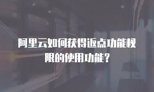 阿里云如何获得返点功能权限的使用功能？