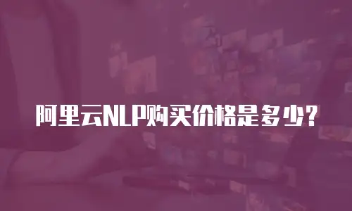 阿里云NLP购买价格是多少？