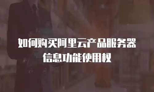 如何购买阿里云产品服务器信息功能使用权