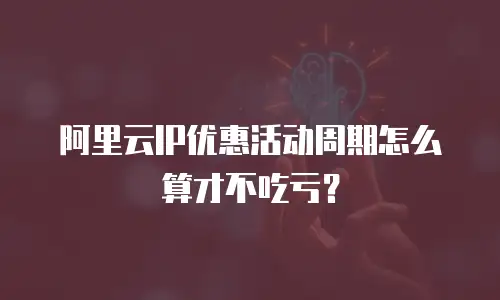 阿里云IP优惠活动周期怎么算才不吃亏？