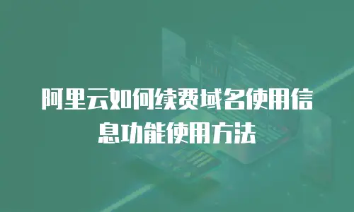 阿里云如何续费域名使用信息功能使用方法